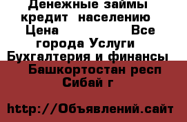 Денежные займы (кредит) населению › Цена ­ 1 500 000 - Все города Услуги » Бухгалтерия и финансы   . Башкортостан респ.,Сибай г.